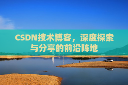 CSDN技术博客，深度探索与分享的前沿阵地